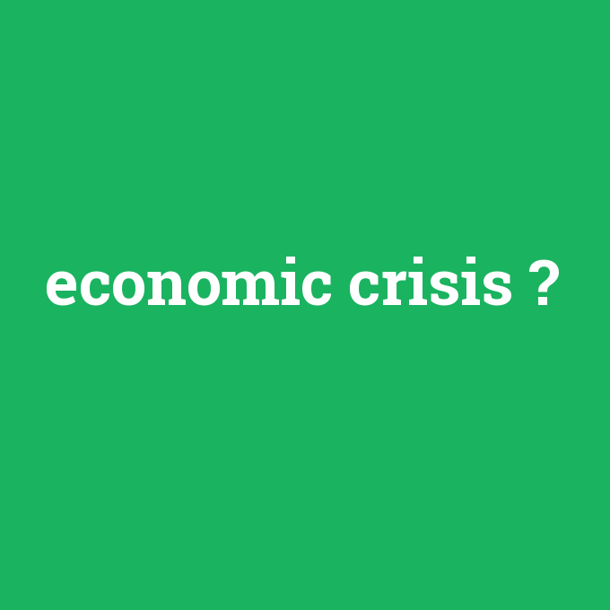 economic crisis, economic crisis nedir ,economic crisis ne demek