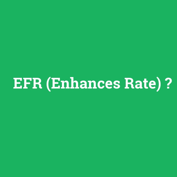 EFR (Enhances Rate), EFR (Enhances Rate) nedir ,EFR (Enhances Rate) ne demek