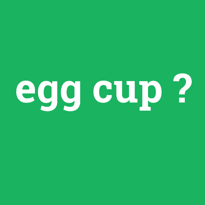 egg cup, egg cup nedir ,egg cup ne demek