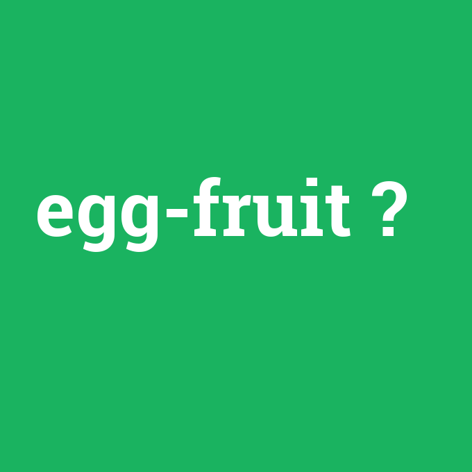 egg-fruit, egg-fruit nedir ,egg-fruit ne demek