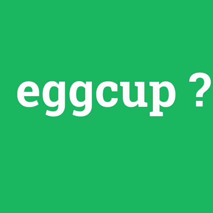 eggcup, eggcup nedir ,eggcup ne demek