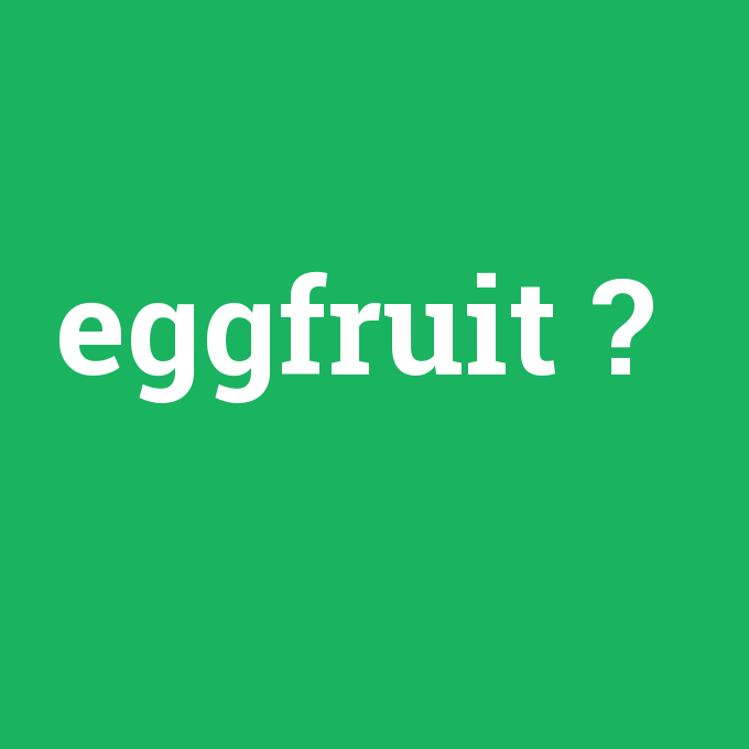 eggfruit, eggfruit nedir ,eggfruit ne demek