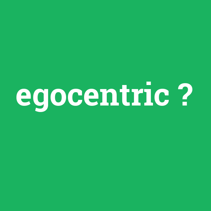 egocentric, egocentric nedir ,egocentric ne demek