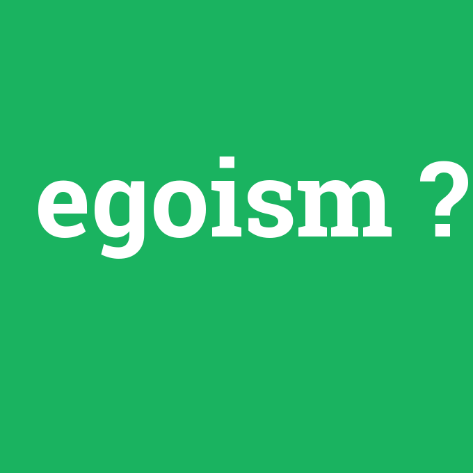egoism, egoism nedir ,egoism ne demek