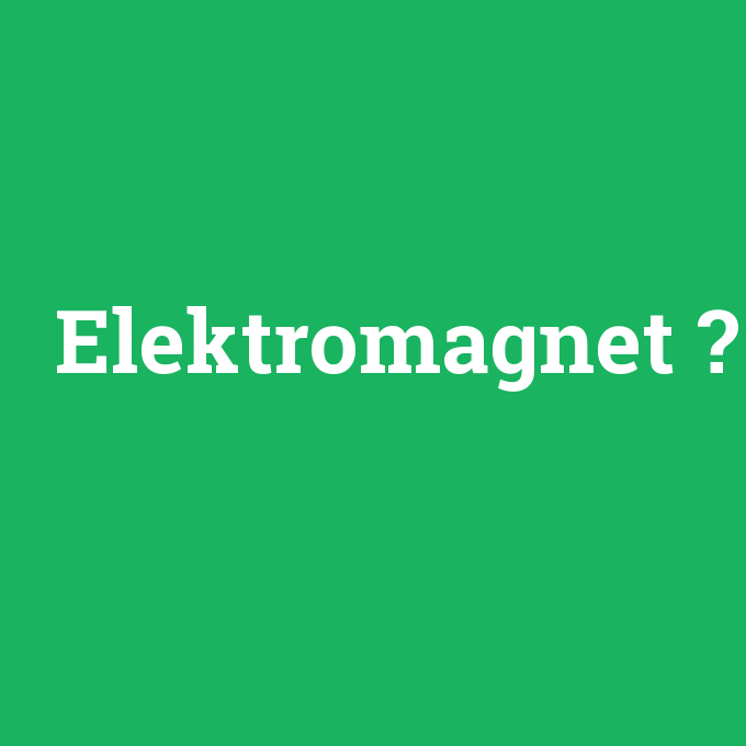 Elektromagnet, Elektromagnet nedir ,Elektromagnet ne demek