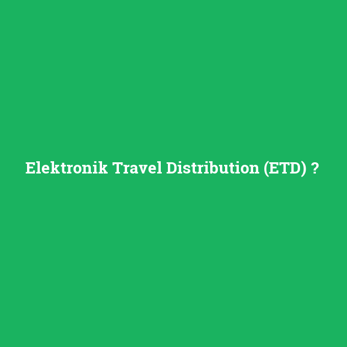 Elektronik Travel Distribution (ETD), Elektronik Travel Distribution (ETD) nedir ,Elektronik Travel Distribution (ETD) ne demek