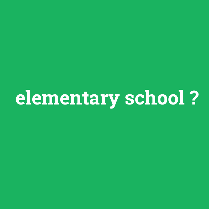 elementary school, elementary school nedir ,elementary school ne demek
