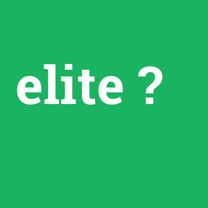 elite, elite nedir ,elite ne demek