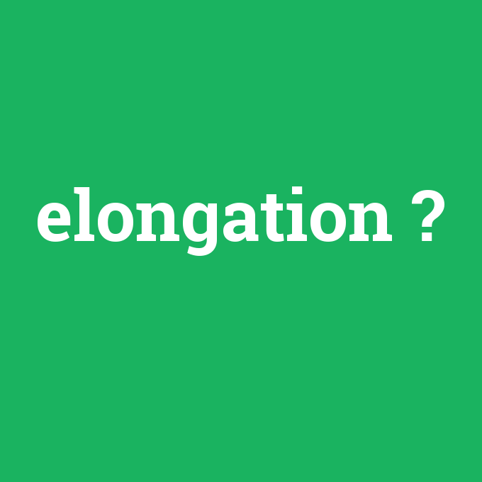 elongation, elongation nedir ,elongation ne demek