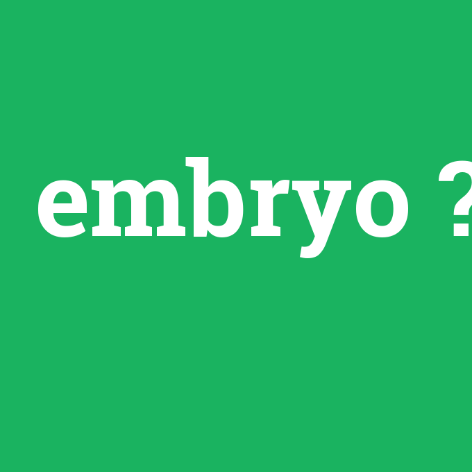 embryo, embryo nedir ,embryo ne demek