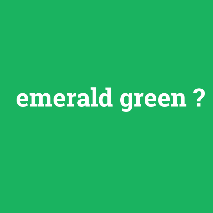 emerald green, emerald green nedir ,emerald green ne demek
