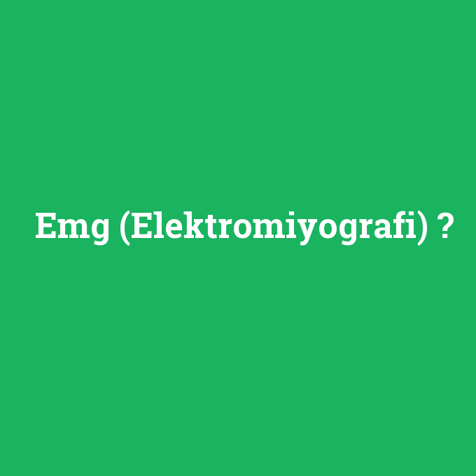 Emg (Elektromiyografi), Emg (Elektromiyografi) nedir ,Emg (Elektromiyografi) ne demek