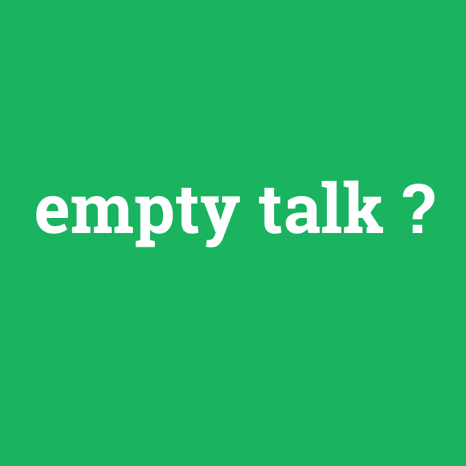 empty talk, empty talk nedir ,empty talk ne demek