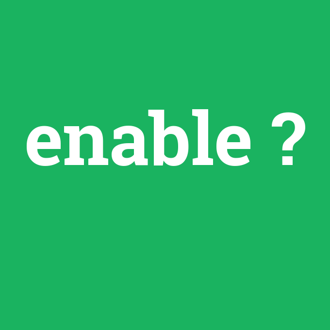enable, enable nedir ,enable ne demek