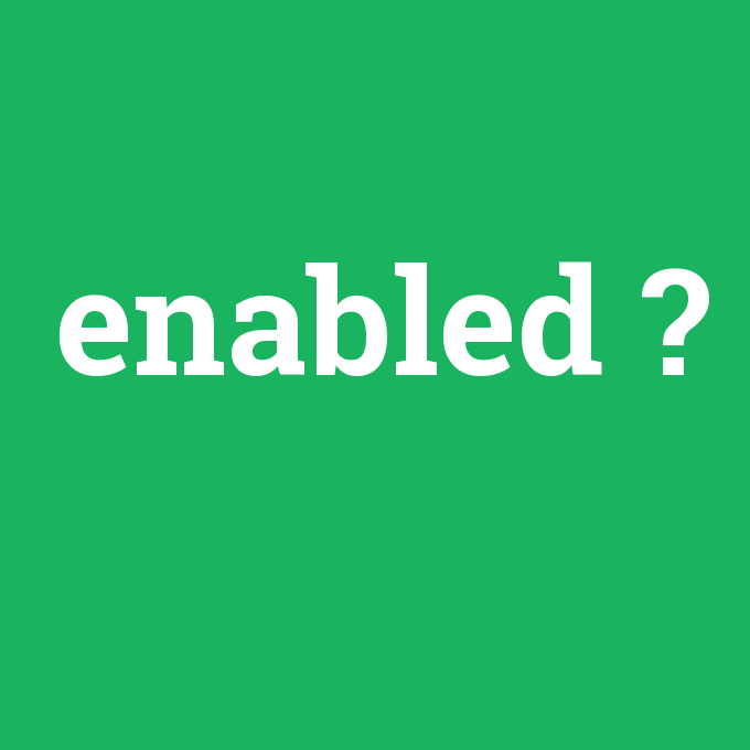enabled, enabled nedir ,enabled ne demek