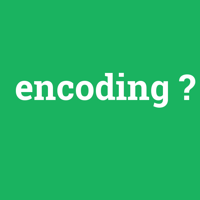 encoding, encoding nedir ,encoding ne demek