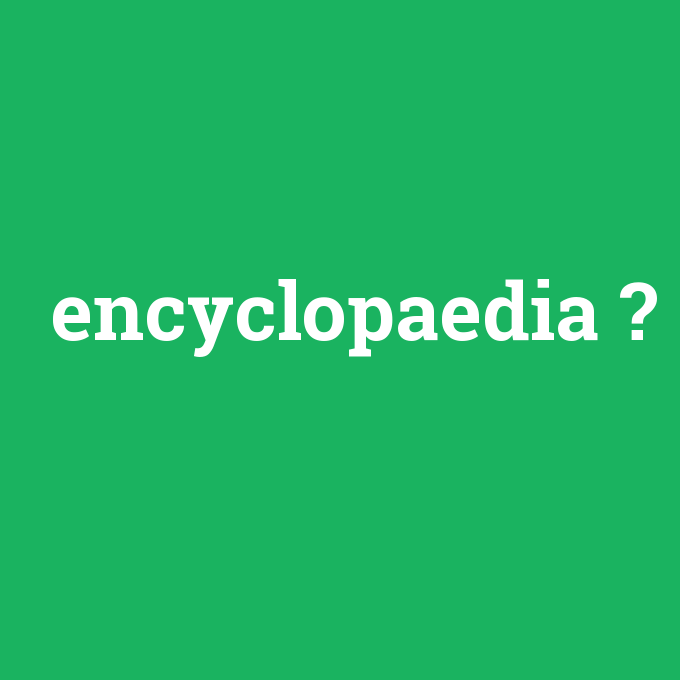 encyclopaedia, encyclopaedia nedir ,encyclopaedia ne demek