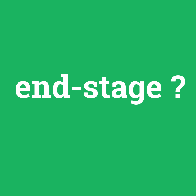 end-stage, end-stage nedir ,end-stage ne demek