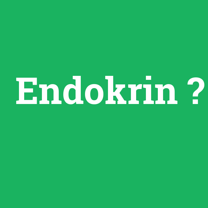 Endokrin, Endokrin nedir ,Endokrin ne demek