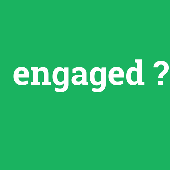 engaged, engaged nedir ,engaged ne demek