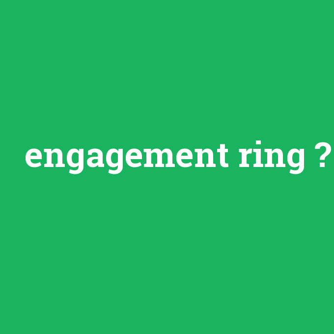 engagement ring, engagement ring nedir ,engagement ring ne demek