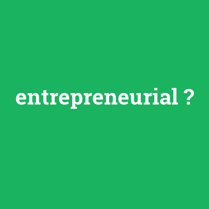 entrepreneurial, entrepreneurial nedir ,entrepreneurial ne demek