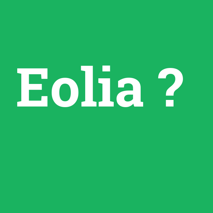 Eolia, Eolia nedir ,Eolia ne demek