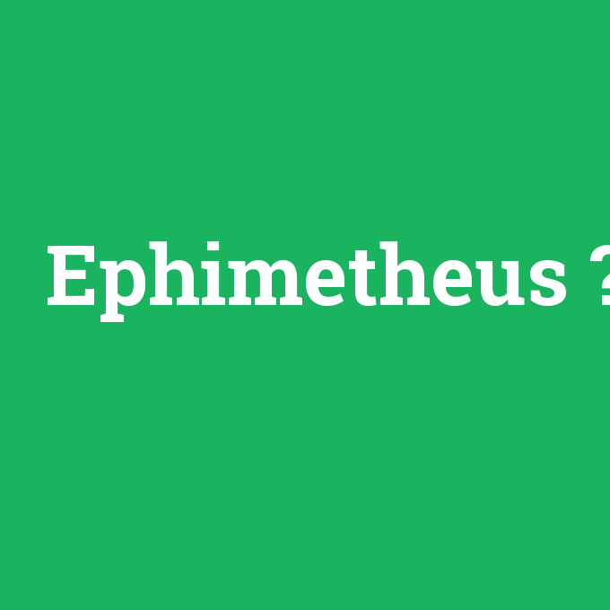 Ephimetheus, Ephimetheus nedir ,Ephimetheus ne demek