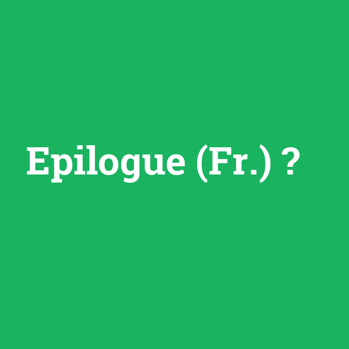 Epilogue (Fr.), Epilogue (Fr.) nedir ,Epilogue (Fr.) ne demek