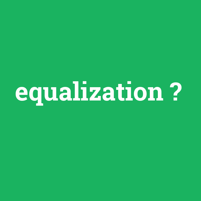 equalization, equalization nedir ,equalization ne demek