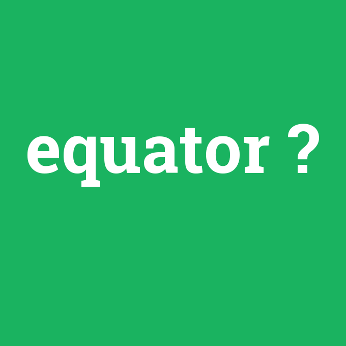 equator, equator nedir ,equator ne demek