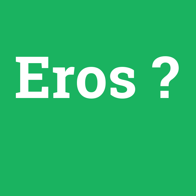 Eros, Eros nedir ,Eros ne demek