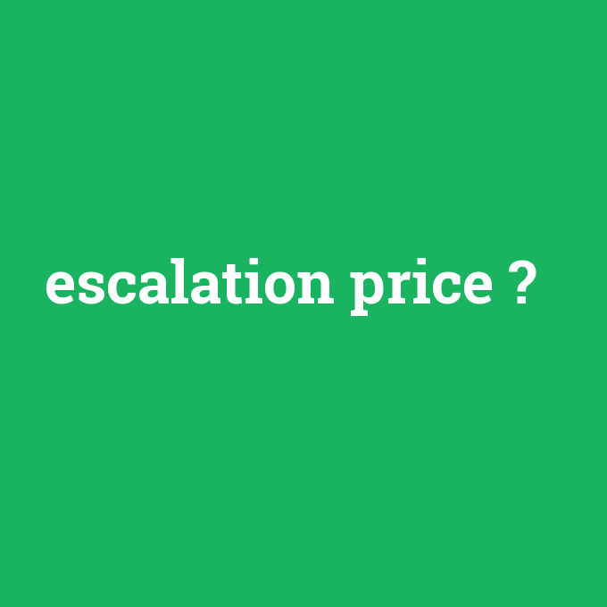 escalation price, escalation price nedir ,escalation price ne demek