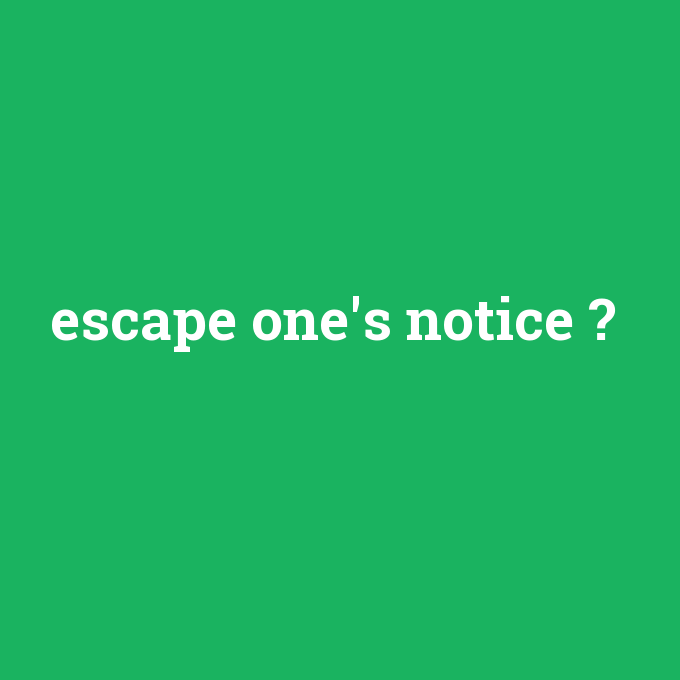 escape one's notice, escape one's notice nedir ,escape one's notice ne demek