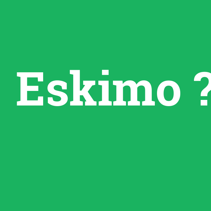 Eskimo, Eskimo nedir ,Eskimo ne demek