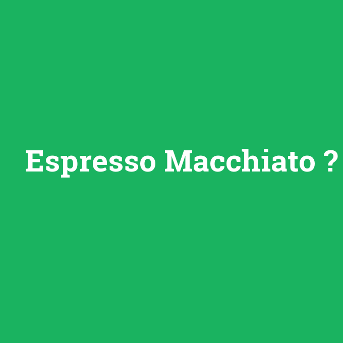 Espresso Macchiato, Espresso Macchiato nedir ,Espresso Macchiato ne demek