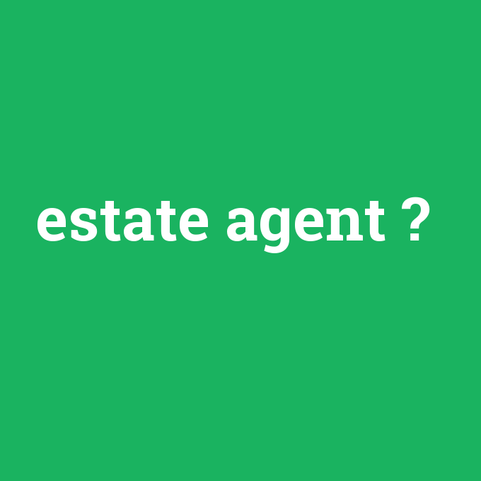 estate agent, estate agent nedir ,estate agent ne demek