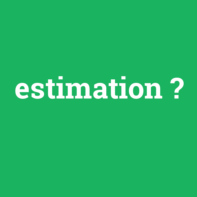 estimation, estimation nedir ,estimation ne demek