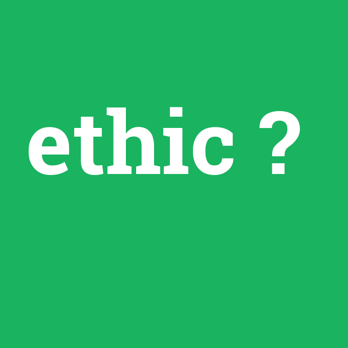 ethic, ethic nedir ,ethic ne demek