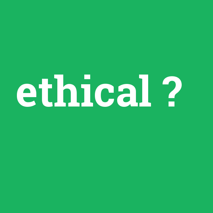 ethical, ethical nedir ,ethical ne demek