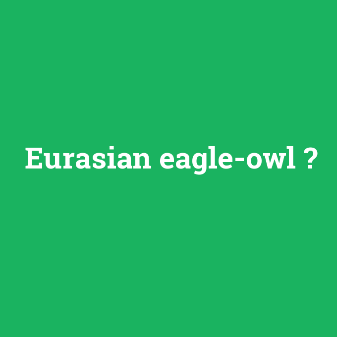 Eurasian eagle-owl, Eurasian eagle-owl nedir ,Eurasian eagle-owl ne demek