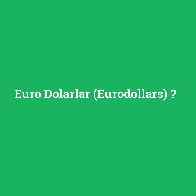 Euro Dolarlar (Eurodollars), Euro Dolarlar (Eurodollars) nedir ,Euro Dolarlar (Eurodollars) ne demek