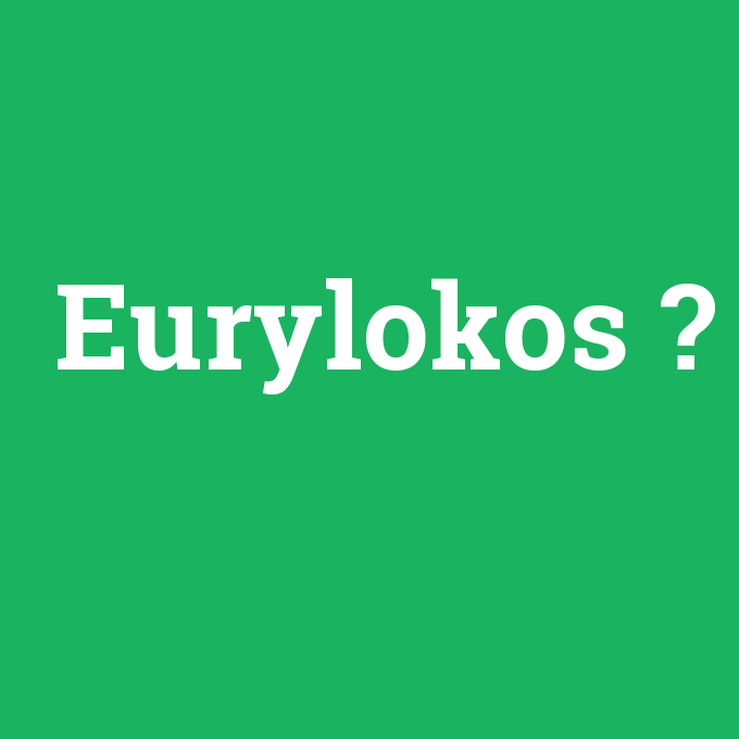Eurylokos, Eurylokos nedir ,Eurylokos ne demek