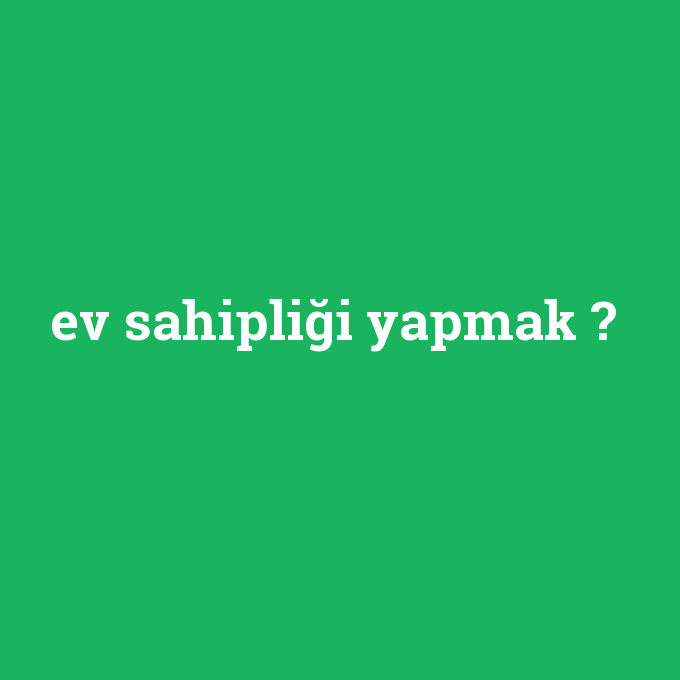 ev sahipligi yapmak ne demek anlami nedir com