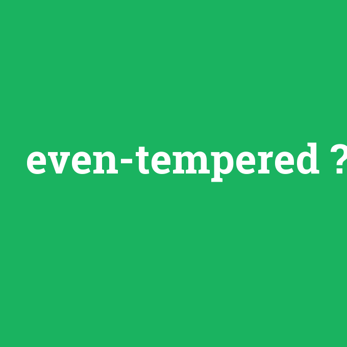even-tempered, even-tempered nedir ,even-tempered ne demek