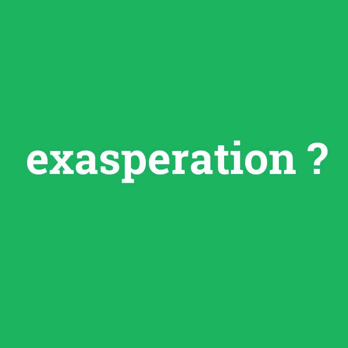 exasperation, exasperation nedir ,exasperation ne demek