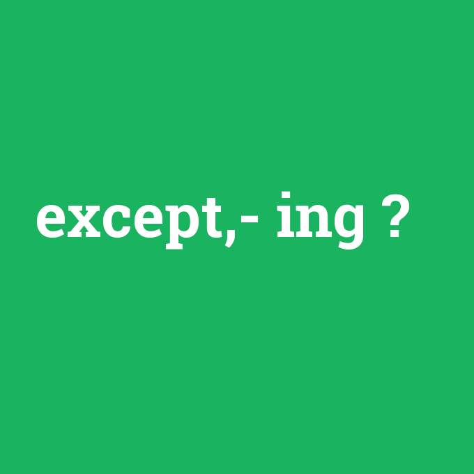 except,- ing, except,- ing nedir ,except,- ing ne demek