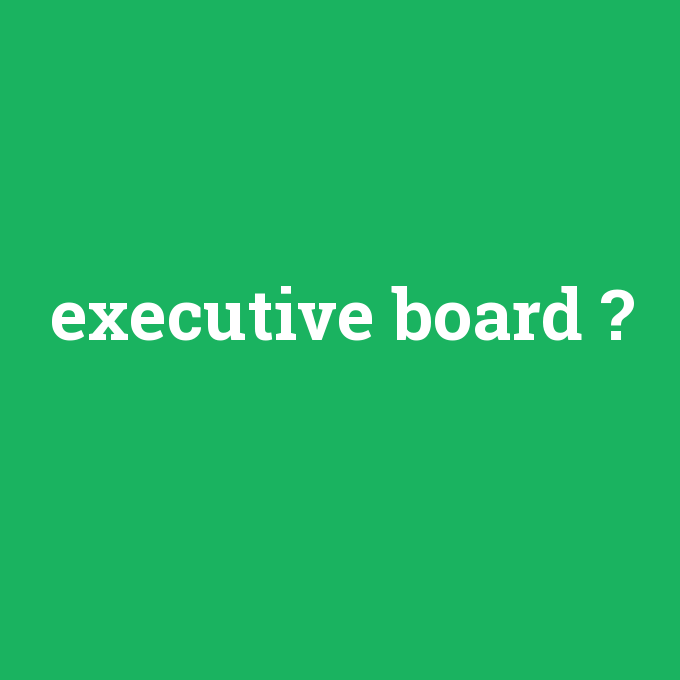 executive board, executive board nedir ,executive board ne demek