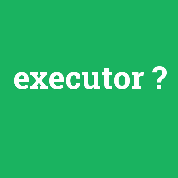 executor, executor nedir ,executor ne demek