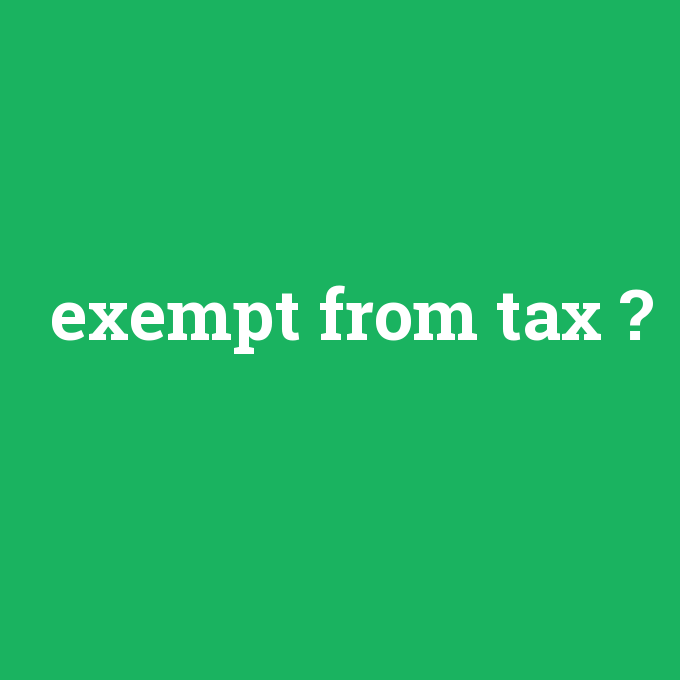 exempt from tax, exempt from tax nedir ,exempt from tax ne demek